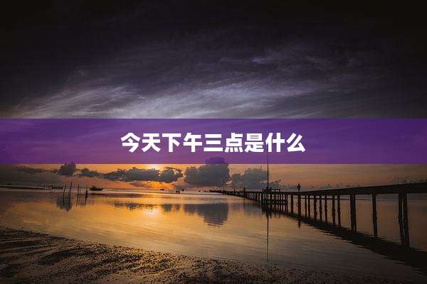 今天下午三点是什么