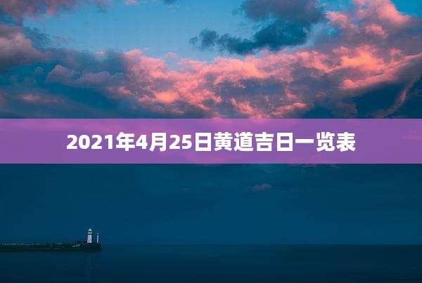 2021年4月25日黄道吉日一览表