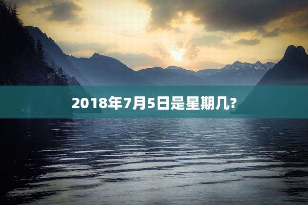 2018年7月5日是星期几?