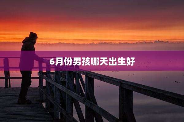 6月份男孩哪天出生好