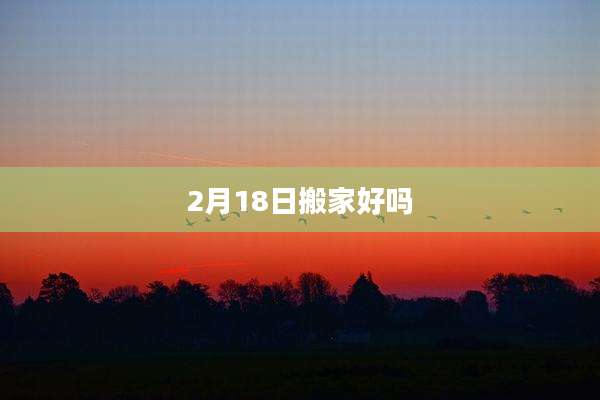 2月18日搬家好吗