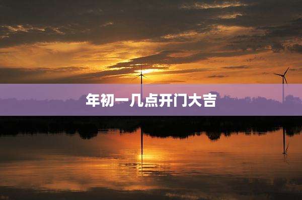 年初一几点开门大吉