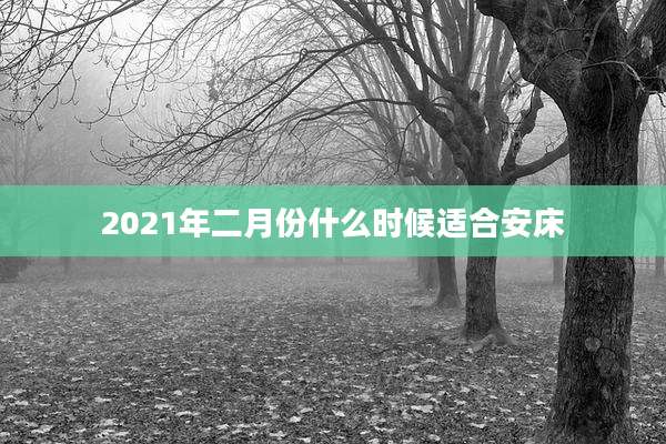 2021年二月份什么时候适合安床