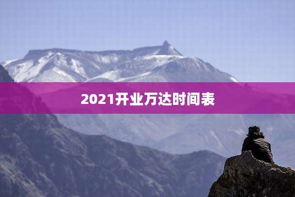 2021开业万达时间表