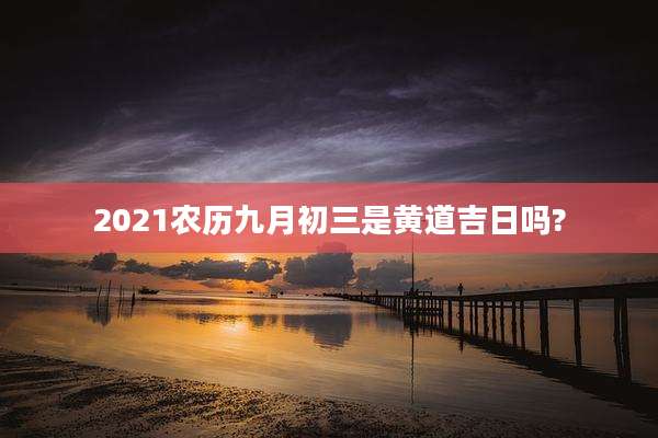 2021农历九月初三是黄道吉日吗?
