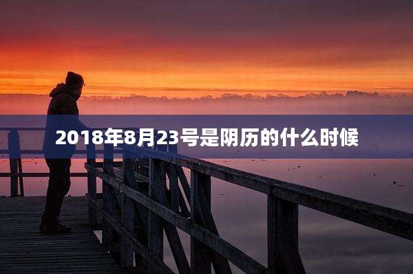 2018年8月23号是阴历的什么时候