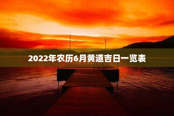 2022年农历6月黄道吉日一览表
