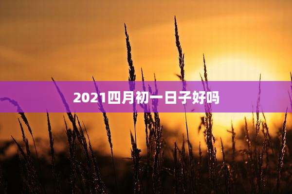2021四月初一日子好吗