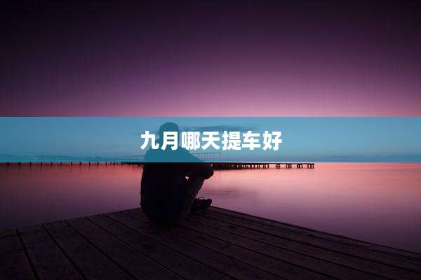 九月哪天提车好