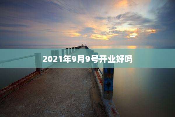 2021年9月9号开业好吗