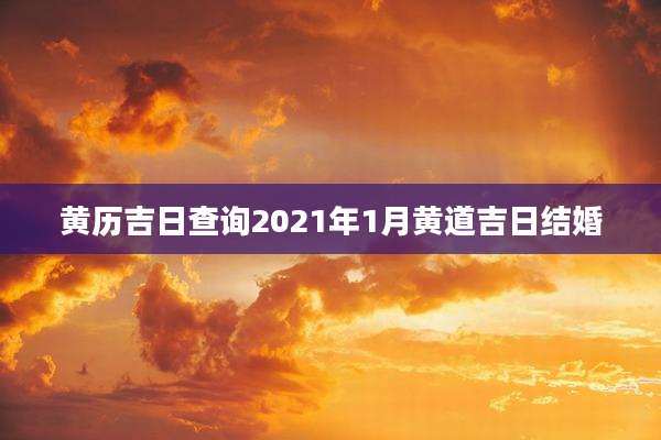 黄历吉日查询2021年1月黄道吉日结婚
