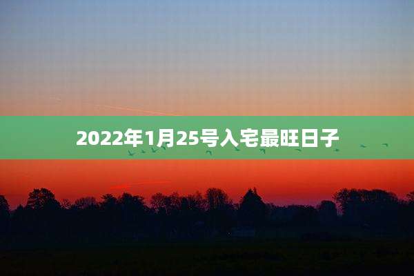 2022年1月25号入宅最旺日子