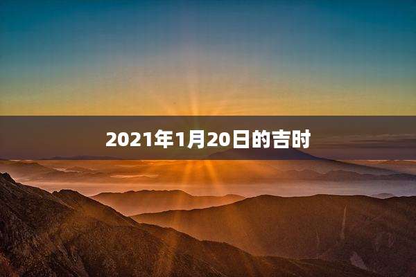 2021年1月20日的吉时