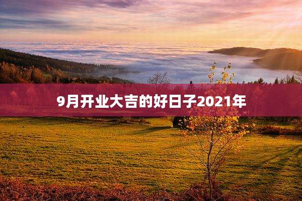 9月开业大吉的好日子2021年