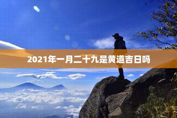 2021年一月二十九是黄道吉日吗
