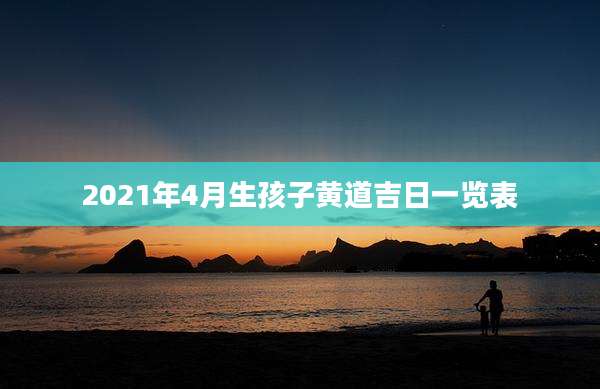 2021年4月生孩子黄道吉日一览表