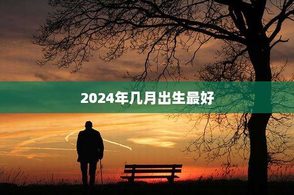 2024年几月出生最好