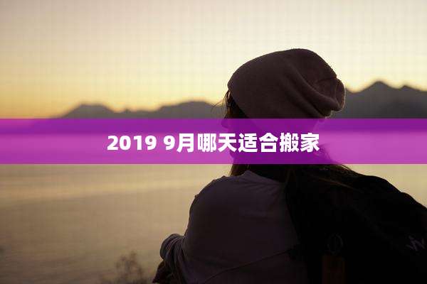 2019 9月哪天适合搬家