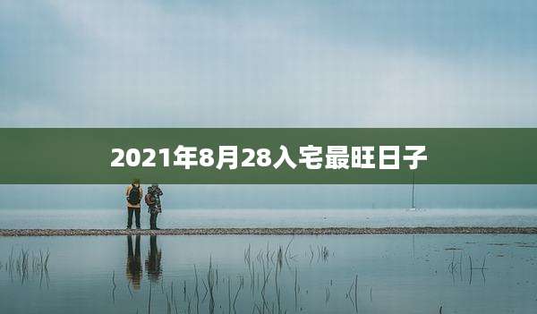 2021年8月28入宅最旺日子