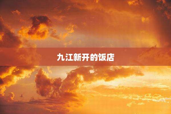 九江新开的饭店