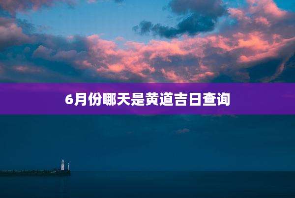 6月份哪天是黄道吉日查询