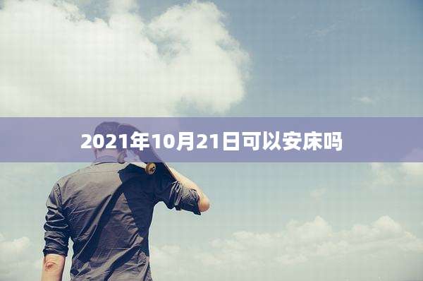 2021年10月21日可以安床吗