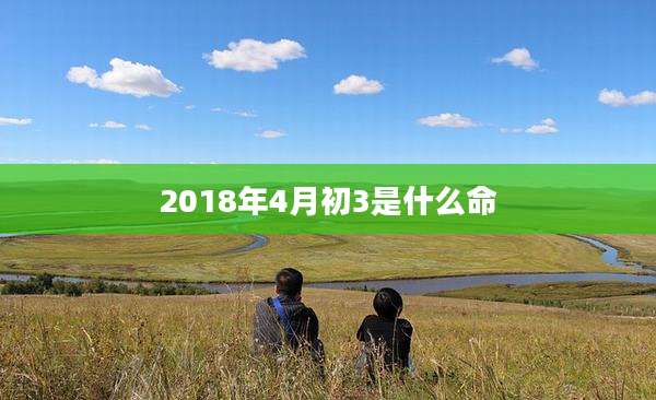 2018年4月初3是什么命