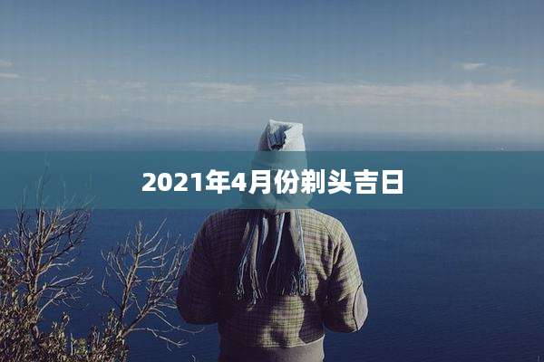 2021年4月份剃头吉日