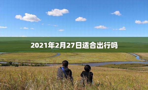 2021年2月27日适合出行吗