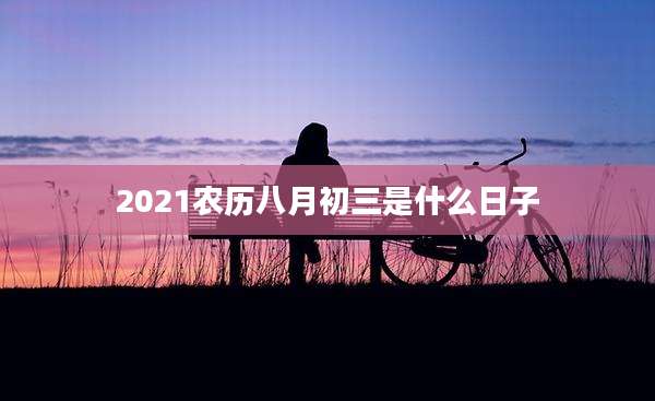 2021农历八月初三是什么日子
