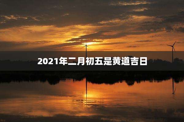 2021年二月初五是黄道吉日