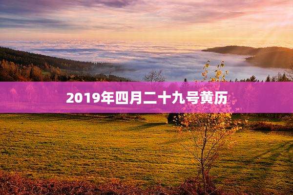 2019年四月二十九号黄历