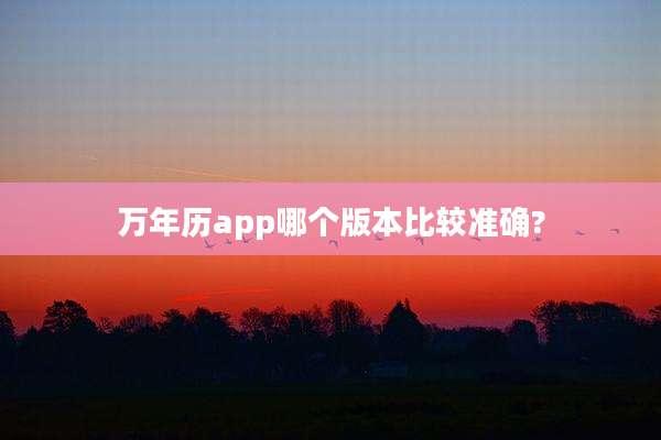 万年历app哪个版本比较准确?