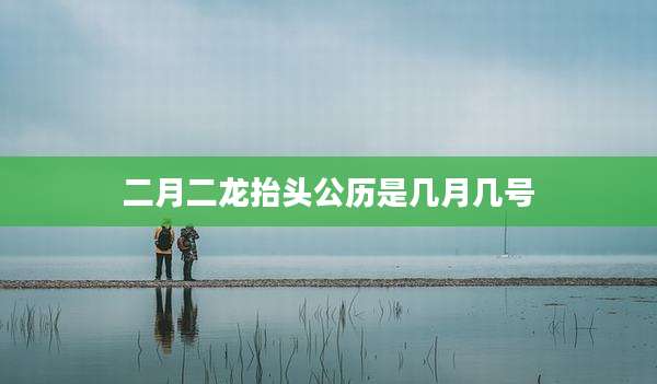 二月二龙抬头公历是几月几号