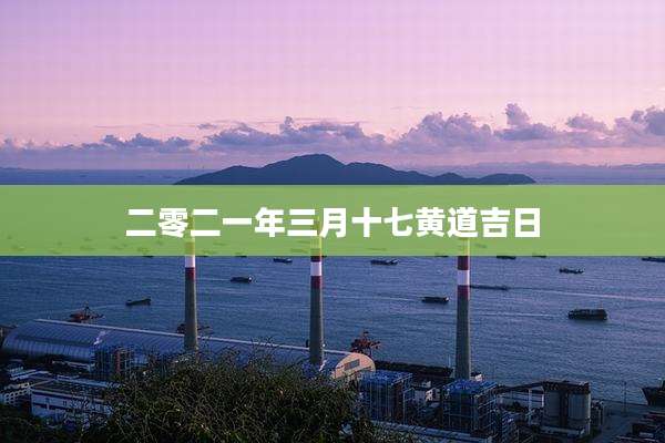 二零二一年三月十七黄道吉日
