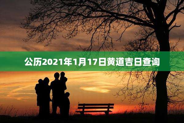 公历2021年1月17日黄道吉日查询