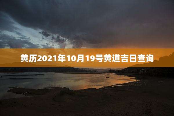 黄历2021年10月19号黄道吉日查询