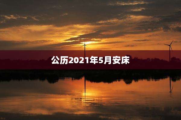 公历2021年5月安床