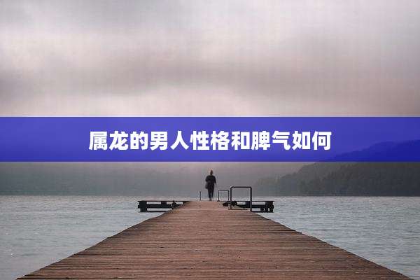 属龙的男人性格和脾气如何