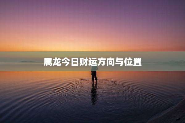 属龙今日财运方向与位置
