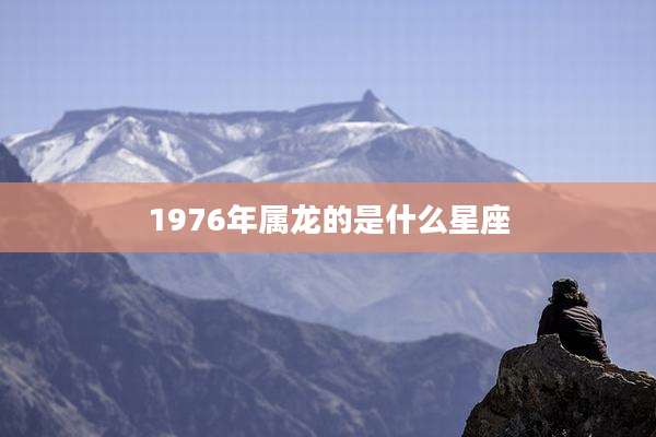 1976年属龙的是什么星座