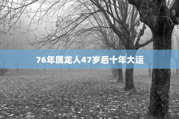 76年属龙人47岁后十年大运