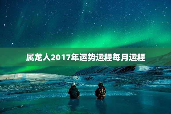 属龙人2017年运势运程每月运程