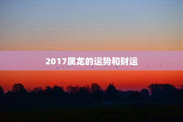 2017属龙的运势和财运