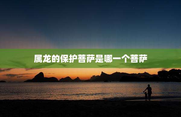 属龙的保护菩萨是哪一个菩萨