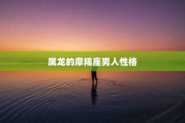 属龙的摩羯座男人性格