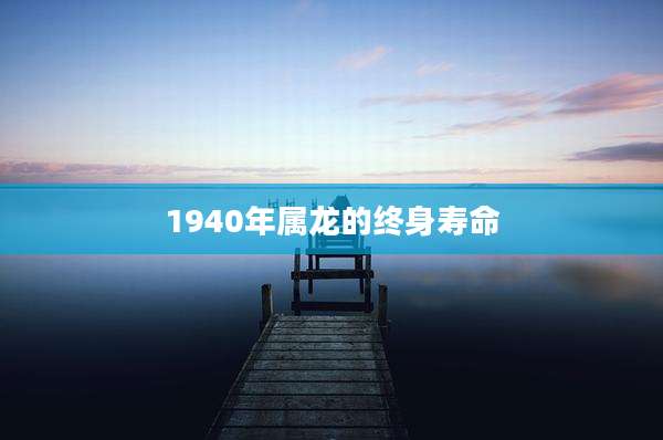 1940年属龙的终身寿命