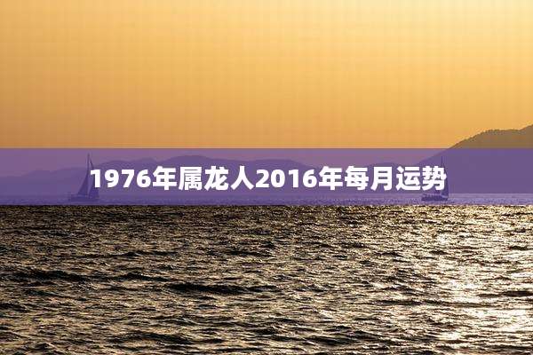 1976年属龙人2016年每月运势