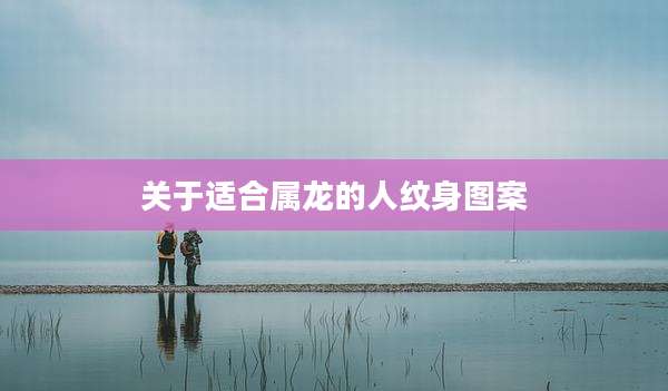 关于适合属龙的人纹身图案