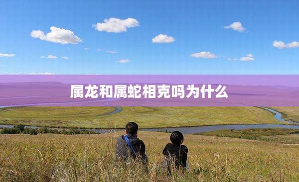 属龙和属蛇相克吗为什么